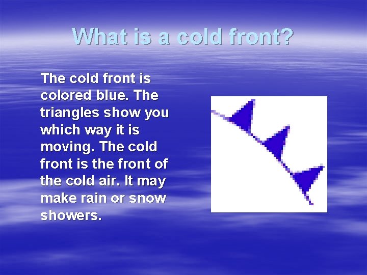 What is a cold front? The cold front is colored blue. The triangles show