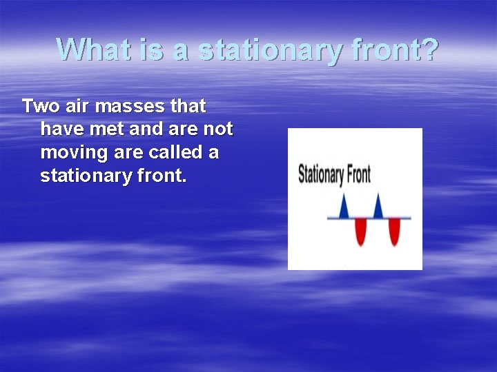 What is a stationary front? Two air masses that have met and are not