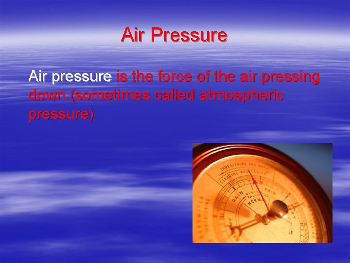 Air Pressure Air pressure is the force of the air pressing down (sometimes called