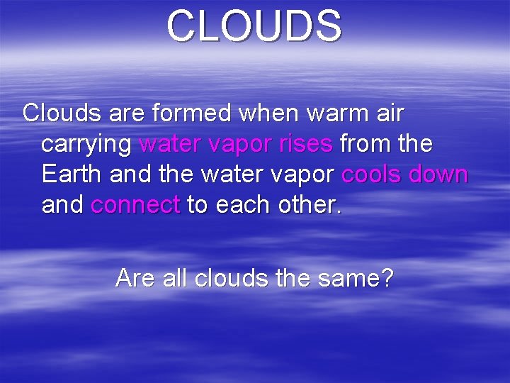 CLOUDS Clouds are formed when warm air carrying water vapor rises from the Earth