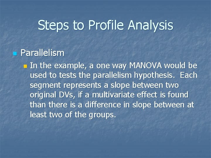 Steps to Profile Analysis n Parallelism n In the example, a one way MANOVA