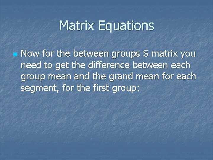 Matrix Equations n Now for the between groups S matrix you need to get