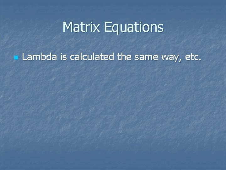 Matrix Equations n Lambda is calculated the same way, etc. 