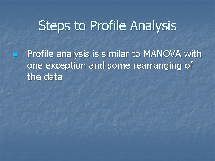 Steps to Profile Analysis n Profile analysis is similar to MANOVA with one exception