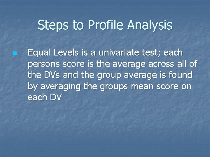 Steps to Profile Analysis n Equal Levels is a univariate test; each persons score