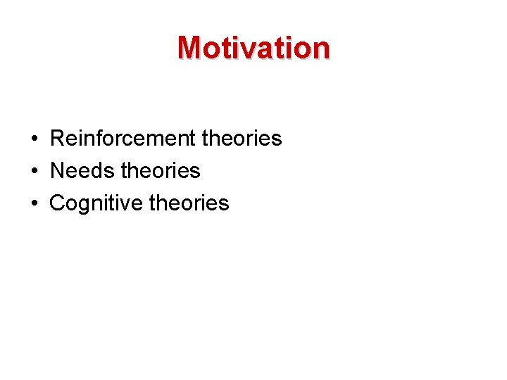 Motivation • Reinforcement theories • Needs theories • Cognitive theories 