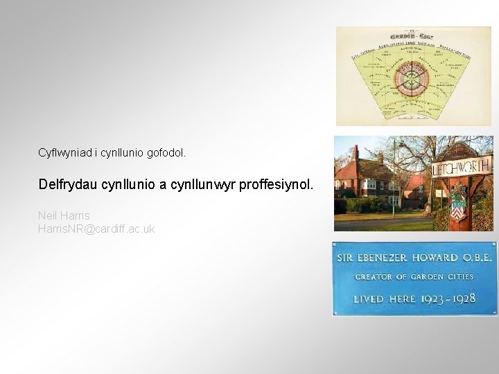 Cyflwyniad i cynllunio gofodol. Delfrydau cynllunio a cynllunwyr proffesiynol. Neil Harris. NR@cardiff. ac. uk