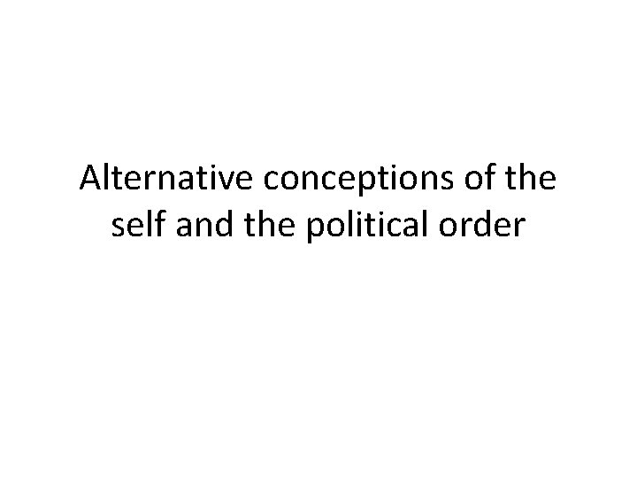 Alternative conceptions of the self and the political order 