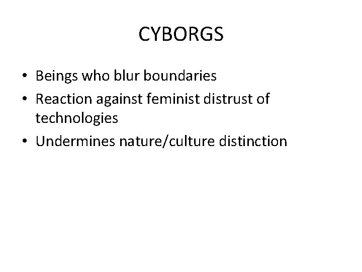 CYBORGS • Beings who blur boundaries • Reaction against feminist distrust of technologies •