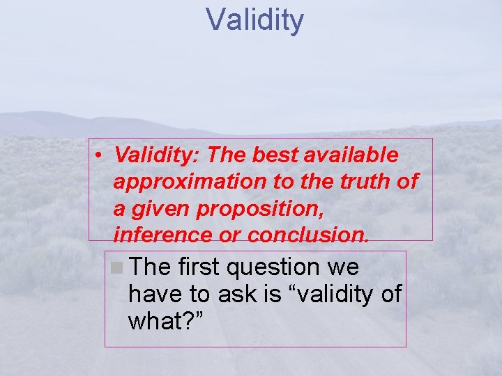 Validity • Validity: The best available approximation to the truth of a given proposition,