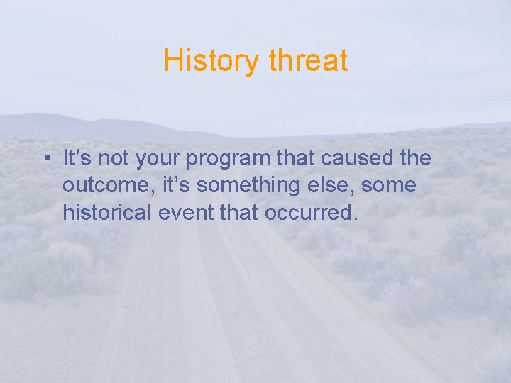 History threat • It’s not your program that caused the outcome, it’s something else,