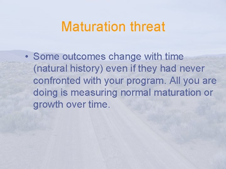 Maturation threat • Some outcomes change with time (natural history) even if they had
