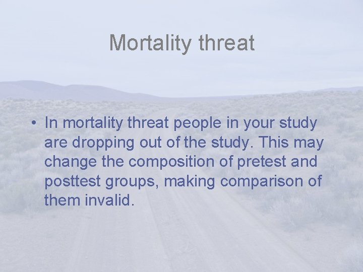 Mortality threat • In mortality threat people in your study are dropping out of