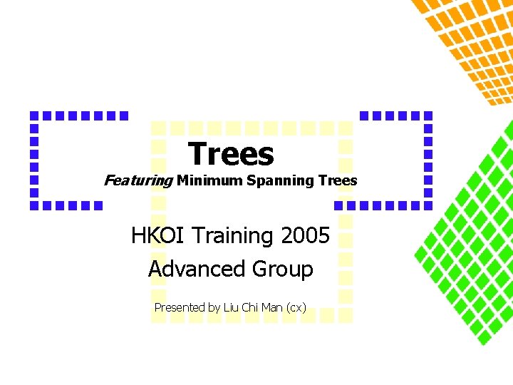 Trees Featuring Minimum Spanning Trees HKOI Training 2005 Advanced Group Presented by Liu Chi