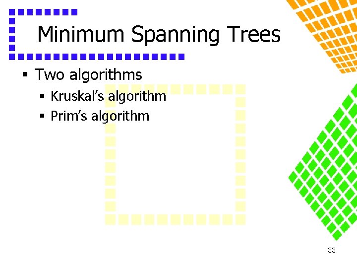 Minimum Spanning Trees § Two algorithms § Kruskal’s algorithm § Prim’s algorithm 33 