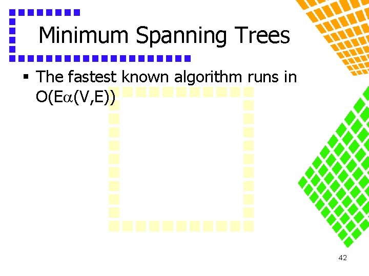 Minimum Spanning Trees § The fastest known algorithm runs in O(E (V, E)) 42