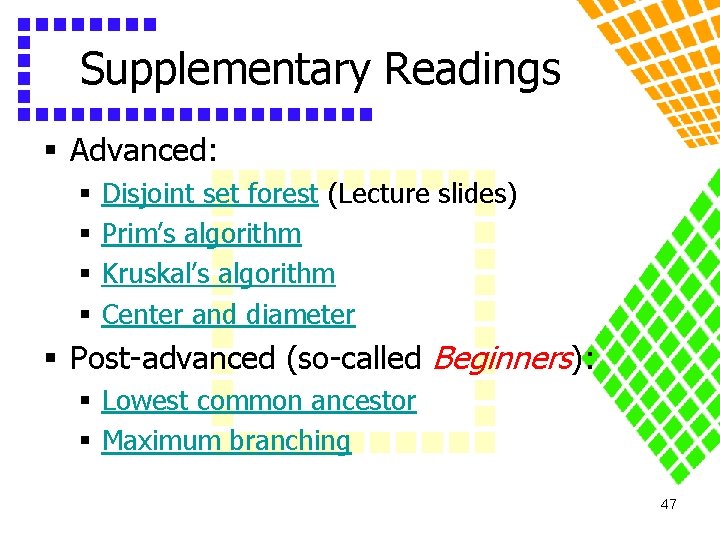 Supplementary Readings § Advanced: § § Disjoint set forest (Lecture slides) Prim’s algorithm Kruskal’s