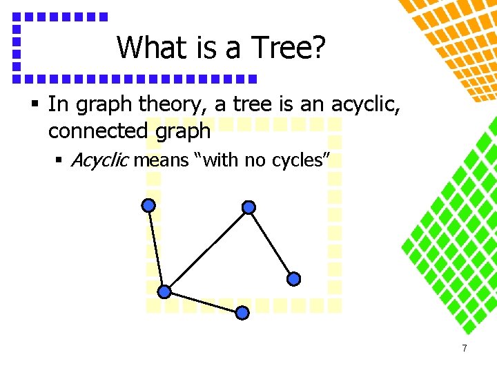 What is a Tree? § In graph theory, a tree is an acyclic, connected