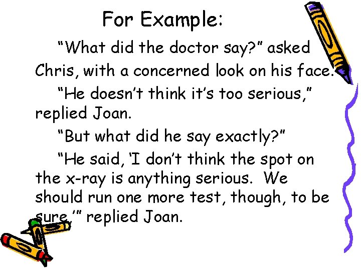 For Example: “What did the doctor say? ” asked Chris, with a concerned look