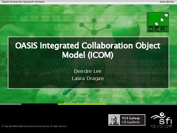 Digital Enterprise Research Institute www. deri. ie OASIS Integrated Collaboration Object Model (ICOM) Deirdre
