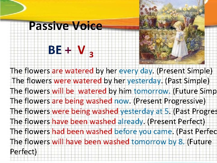 Passive Voice BE + V 3 The flowers are watered by her every day.