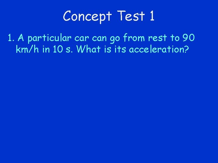Concept Test 1 1. A particular can go from rest to 90 km/h in