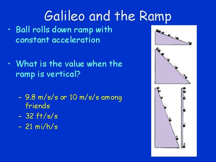 Galileo and the Ramp • Ball rolls down ramp with constant acceleration • What