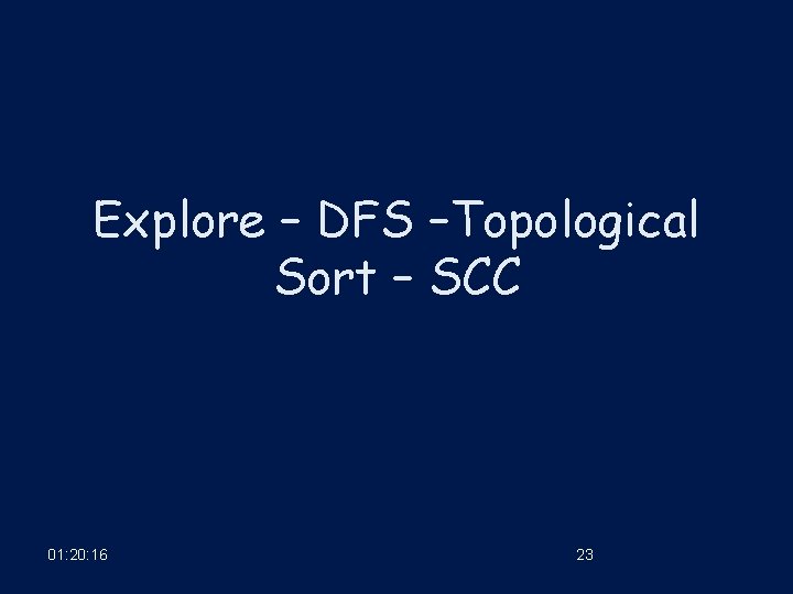 Explore – DFS –Topological Sort – SCC 01: 20: 16 23 