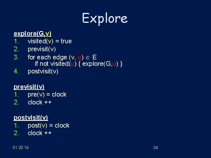 Explore explore(G, v) 1. visited(v) = true 2. previsit(v) 3. for each edge (v,