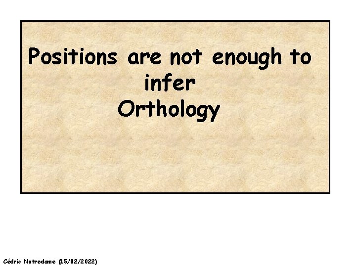 Positions are not enough to infer Orthology Cédric Notredame (15/02/2022) 