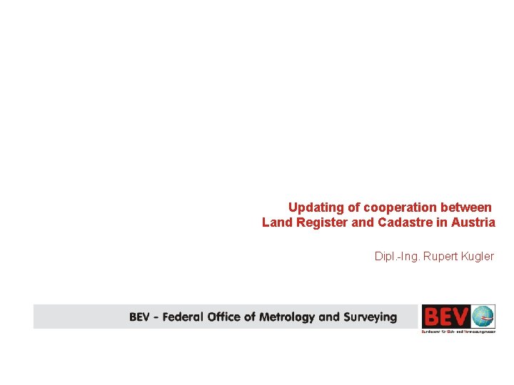 Updating of cooperation between Land Register and Cadastre in Austria Dipl. -Ing. Rupert Kugler