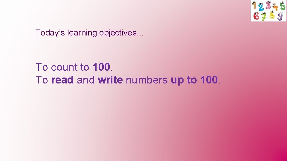 Today’s learning objectives… To count to 100. To read and write numbers up to
