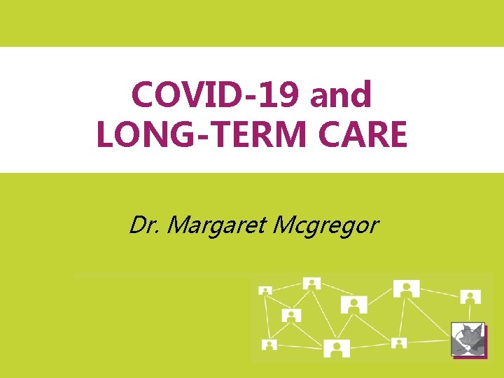 COVID-19 and LONG-TERM CARE Dr. Margaret Mcgregor 