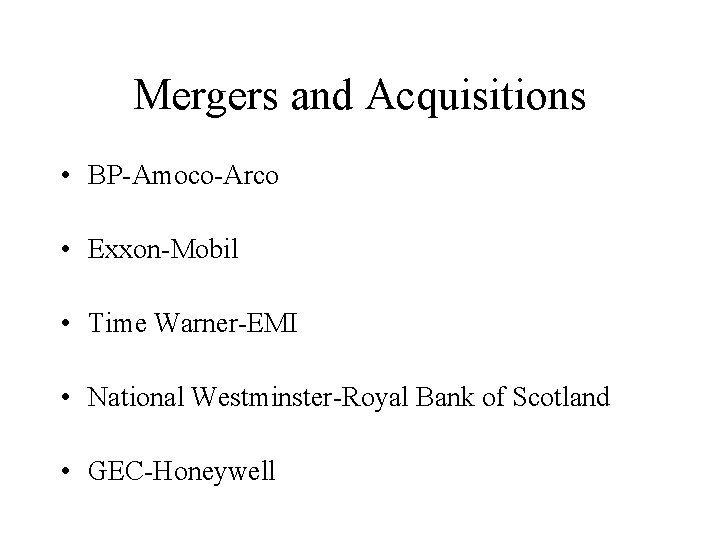 Mergers and Acquisitions • BP-Amoco-Arco • Exxon-Mobil • Time Warner-EMI • National Westminster-Royal Bank