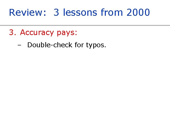 Review: 3 lessons from 2000 3. Accuracy pays: – Double-check for typos. 