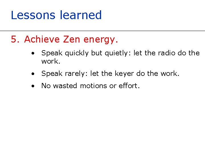 Lessons learned 5. Achieve Zen energy. • Speak quickly but quietly: let the radio