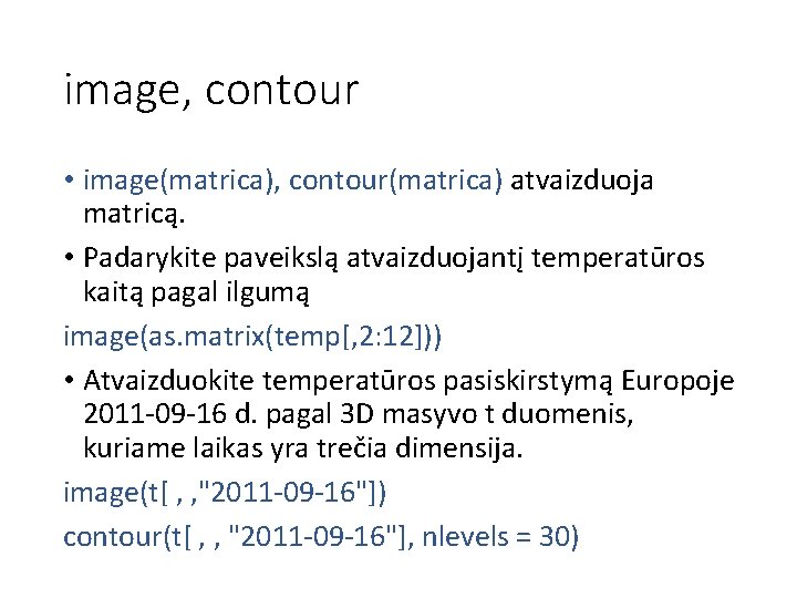 image, contour • image(matrica), contour(matrica) atvaizduoja matricą. • Padarykite paveikslą atvaizduojantį temperatūros kaitą pagal