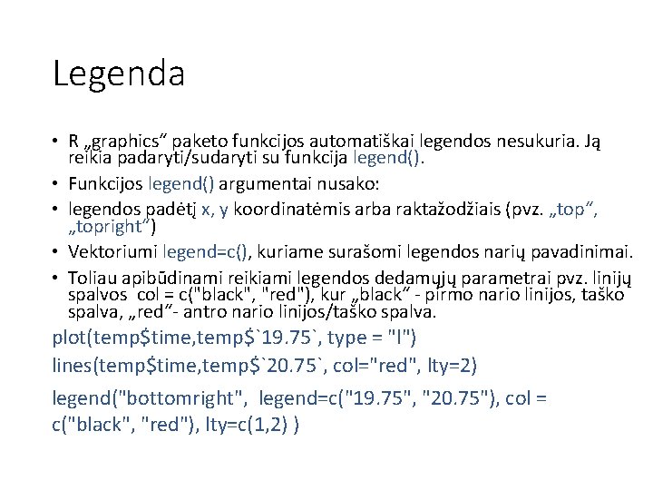 Legenda • R „graphics“ paketo funkcijos automatiškai legendos nesukuria. Ją reikia padaryti/sudaryti su funkcija