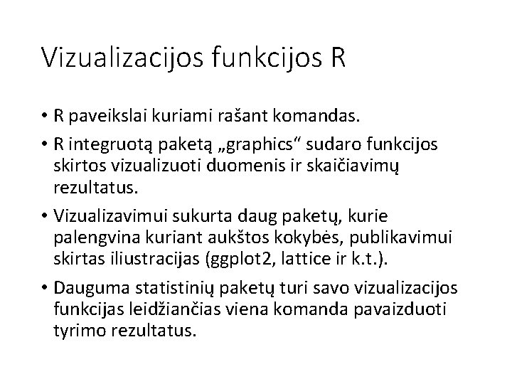 Vizualizacijos funkcijos R • R paveikslai kuriami rašant komandas. • R integruotą paketą „graphics“