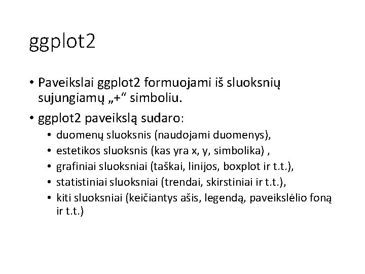 ggplot 2 • Paveikslai ggplot 2 formuojami iš sluoksnių sujungiamų „+“ simboliu. • ggplot