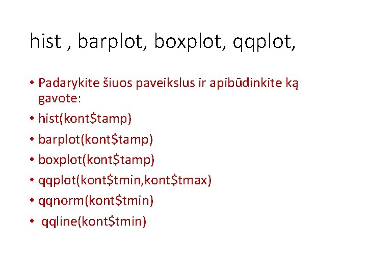 hist , barplot, boxplot, qqplot, • Padarykite šiuos paveikslus ir apibūdinkite ką gavote: •