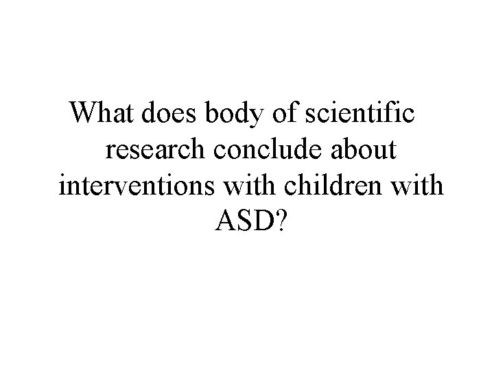 What does body of scientific research conclude about interventions with children with ASD? 