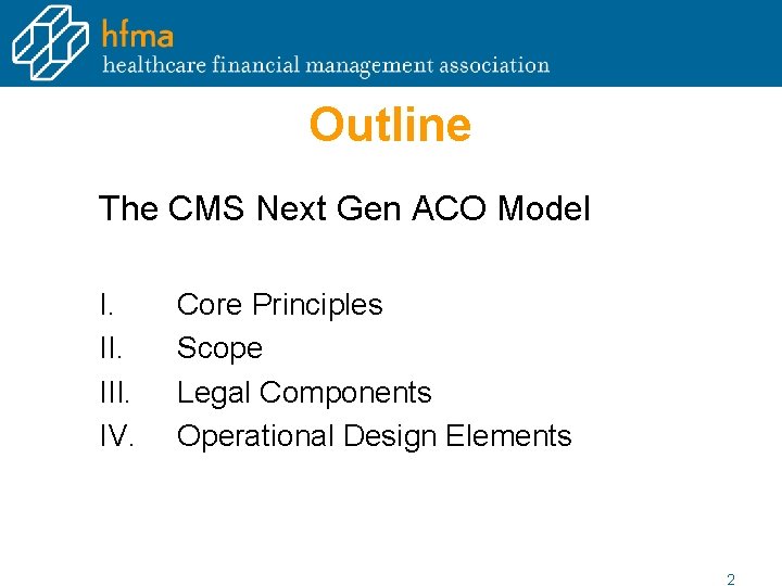 Outline The CMS Next Gen ACO Model I. III. IV. Core Principles Scope Legal Outline The CMS Next Gen ACO Model I. III. IV. Core Principles Scope Legal