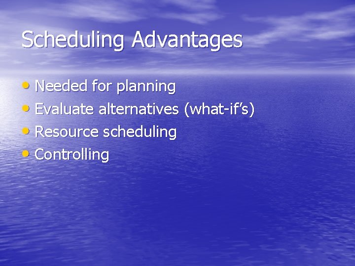 Scheduling Advantages • Needed for planning • Evaluate alternatives (what-if’s) • Resource scheduling •