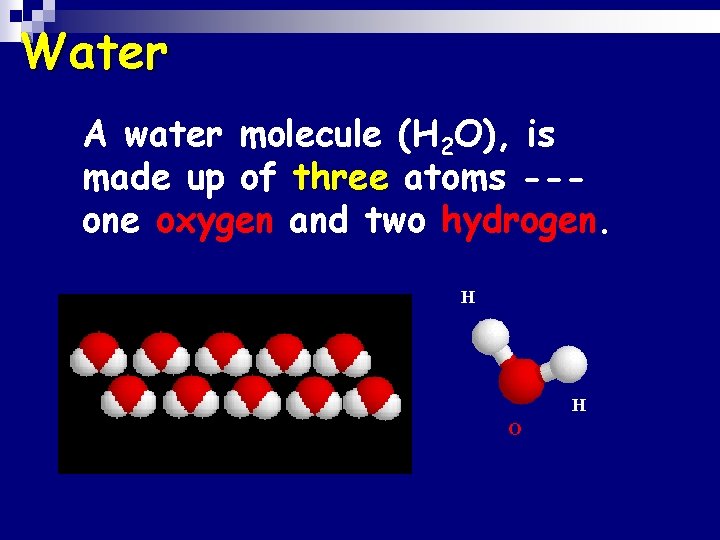Water n. A water molecule (H 2 O), is made up of three atoms