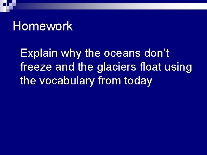 Homework n Explain why the oceans don’t freeze and the glaciers float using the