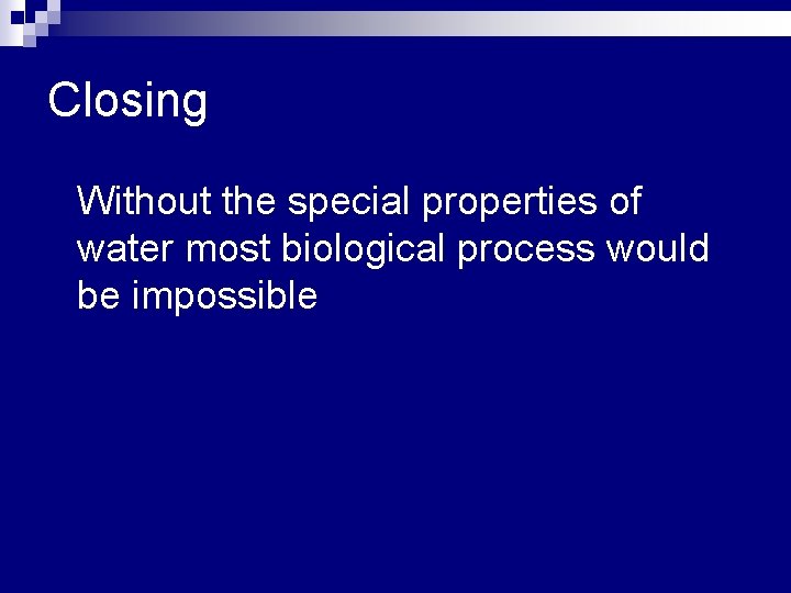 Closing n Without the special properties of water most biological process would be impossible