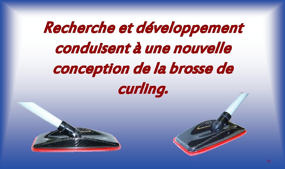 Recherche et développement conduisent à une nouvelle conception de la brosse de curling. 25