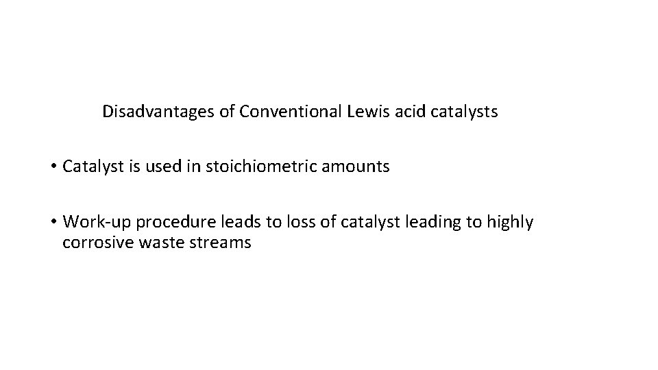 Disadvantages of Conventional Lewis acid catalysts • Catalyst is used in stoichiometric amounts •