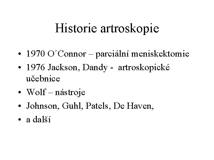 Historie artroskopie • 1970 O´Connor – parciální meniskektomie • 1976 Jackson, Dandy - artroskopické